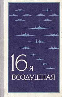 Обложка книги 16-я воздушная. Военно-исторический очерк о боевом пути 16-й воздушной армии (1942 - 1945), Г. Пруссаков,Алексей Васильев,Ф. Лучкин