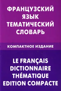 Обложка книги Французский язык. Тематический словарь. Компактное издание / Le francais dictionnaire thematique: Edition compacte, В. А. Козырева