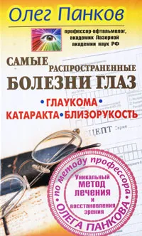 Обложка книги Самые распространенные болезни глаз. Глаукома. Катаракта. Близорукость. Уникальный метод лечения и восстановления зрения по методу профессора Олега Панкова, Олег Панков