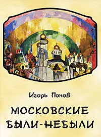 Обложка книги Московские были-небыли, Игорь Попов