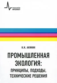 Обложка книги Промышленная экология. Принципы, подходы, технические решения, Н. И. Акинин