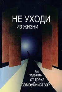 Обложка книги Не уходи из жизни. Как удержать от греха самоубийства?, Инок Максим (Смирнов)