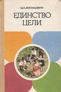 Обложка книги Единство цели, Ш. А. Амонашвили