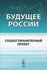 Обложка книги Будущее России. Социогуманитарный проект, В. В. Бушуев, В. С. Голубев, А. А. Коробейников, Б. В. Скляренко, А. М. Тарко