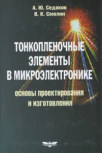 Обложка книги Тонкопленочные элементы в микроэлектронике. Основы проектирования и изготовления, А. Ю. Седаков, В. К. Смолин