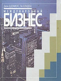 Обложка книги Международный бизнес: внешняя среда и деловые операции, Джон Д.Дениелс, Ли Х.Радеба