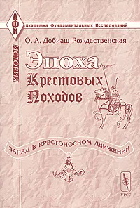 Обложка книги Эпоха крестовых походов (Запад в крестоносном движении). Общий очерк, О. А. Добиаш-Рождественская