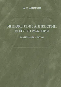 Обложка книги Иннокентий Анненский и его отражения. Материалы. Статьи, А. Е. Аникин