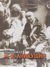 Обложка книги Скульптор М. К. Аникушин, Александр Шефов