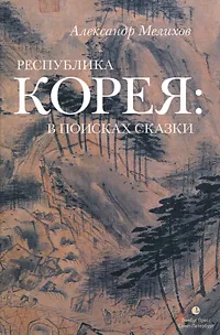 Обложка книги Республика Корея: в поисках сказки, Мелихов Александр Мотельевич