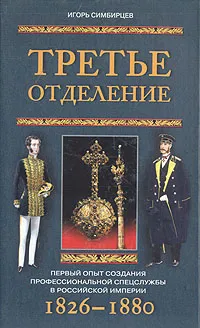 Обложка книги Третье отделение. Первый опыт создания профессиональной спецслужбы в Российской империи. 1826-1880, Игорь Симбирцев
