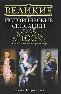 Обложка книги Великие исторические сенсации. 100 историй, которые потрясли мир, Елена Коровина