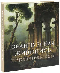 Обложка книги Французская живопись в Архангельском, Марина Краснобаева, Елена Шарнова