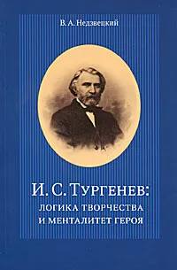 Обложка книги И. С. Тургенев. Логика творчества и менталитет героя, В. А. Недзвецкий