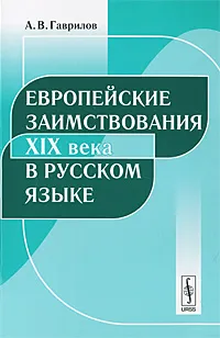 Обложка книги Европейские заимствования XIX века в русском языке, А. В. Гаврилов