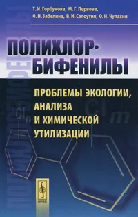 Обложка книги Полихлорбифенилы. Проблемы экологии, анализа и химической утилизации, Т. И. Горбунова, М. Г. Первова, О. Н. Забелина, В. И. Салоутин, О. Н. Чупахин