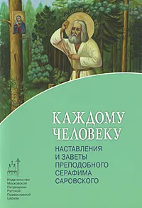 Обложка книги Каждому человеку. Наставления и заветы преподобного Серафима Саровского, Преподобный Серафим Саровский