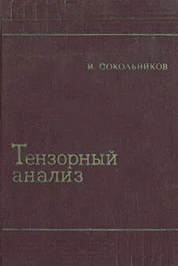 Обложка книги Тензорный анализ. Теория и применения в геометрии и в механике сплошных сред, Сокольников И. С.