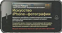 Обложка книги Искусство iPhone-фотографии. Превратите свой iPhone в профессиональную фотокамеру, цифровую фотолабораторию и мощный инструмент для творчества, Стефани Робертс