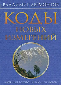 Обложка книги Коды новых измерений. Матрицы Всепроницающей Любви, Лермонтов Владимир Юрьевич