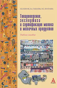 Обложка книги Товароведение, экспертиза и сертификация молока и молочных продуктов, Н. В. Коник, Е. А. Павлова, И. С. Киселева