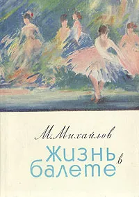 Обложка книги Жизнь в балете, М. Михайлов