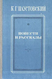 Обложка книги К. Г. Паустовский. Повести и рассказы, Паустовский Константин Георгиевич