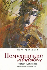 Обложка книги Немухинские монологи. Портрет художника в интерьере андеграунда, Марк Уральский