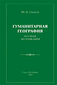 Обложка книги Гуманитарная география. Научная экспликация, Ю. Н. Гладкий