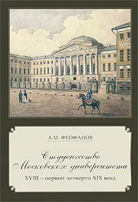 Обложка книги Студенчество Московского университета XVIII - первой четверти XIX века, А. М. Феофанов