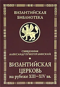 Обложка книги Византийская Церковь на рубеже XIII-XIV вв., Священник Александр Пржегорлинский