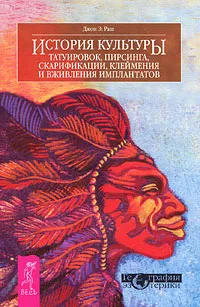 Обложка книги История культуры татуировок, пирсинга, скарификации, клеймения и вживления имплантатов, Джон Э. Раш