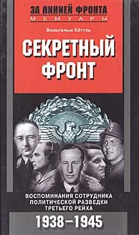 Обложка книги Секретный фронт. Воспоминания сотрудника политической разведки Третьего рейха. 1938 - 1945, Вильгельм Хеттль
