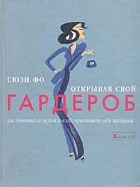 Обложка книги Открывая свой гардероб. Как одеваться со вкусом и всегда чувствовать себя женщиной, Сюзи Фо