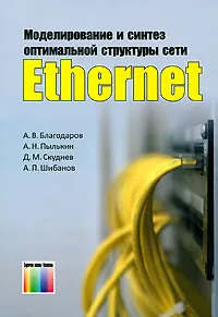 Обложка книги Моделирование и синтез оптимальной структуры сети Ethernet, А. В. Благодаров, А. Н. Пылькин, Д. М. Скуднев, А. П. Шибанов