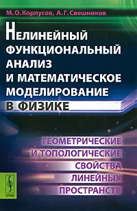 Обложка книги Нелинейный функциональный анализ и математическое моделирование в физике. Геометрические и топологические свойства линейных пространств, М. О. Корпусов, А. Г. Свешников