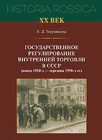 Обложка книги Государственное регулирование внутренней торговли в СССР (конец 1920-х - середина 1950-х гг.), Твердюкова Елена Дмитриевна