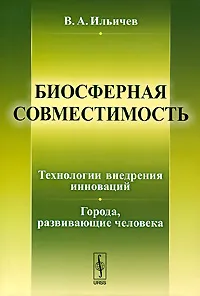 Обложка книги Биосферная совместимость. Технологии внедрения инноваций. Города, развивающие человека, В. А. Ильичев