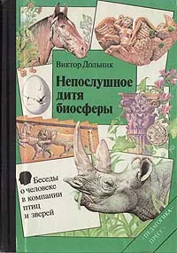 Обложка книги Непослушное дитя биосферы. Беседы о человеке в компании птиц и зверей, Виктор Дольник