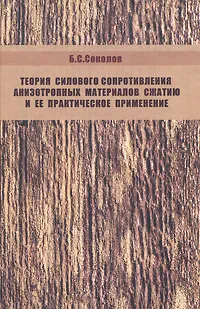 Обложка книги Теория силового сопротивления анизотропных материалов сжатию и ее практическое применение., Б. С. Соколов