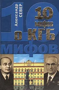 Обложка книги 10 мифов о КГБ, Александр Север