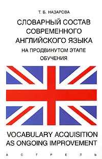 Обложка книги Словарный состав современного английского языка на продвинутом этапе обучения / Vocabulary Acquisition as Ongoing Improvement, Т. Б. Назарова