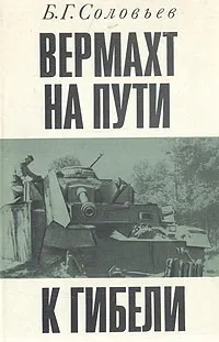 Обложка книги Вермахт на пути к гибели. Крушение планов немецко-фашистского командования летом и осенью 1943 г., Б. Г. Соловьев