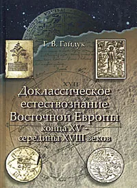 Обложка книги Доклассическое естествознание Восточной Европы конца XV - середины XVIII веков, Г. В. Гайдук