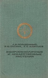 Обложка книги Эфирномасличные и лекарственные растения, Л. В. Полуденный, В. Ф. Сотник, Е. Е. Хлапцев