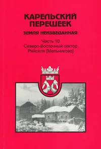 Обложка книги Карельский перешеек - земля неизведанная. Часть 10. Северо-Восточный сектор. Ряйсяля (Мельниково), Д. И. Шитов