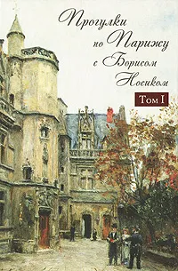 Обложка книги Прогулки по Парижу с Борисом Носиком. В 2 томах. Том 1. Левый берег и острова, Носик Борис Михайлович