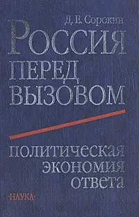 Обложка книги Россия перед вызовом. Политическая экономия ответа, Сорокин Дмитрий Евгеньевич