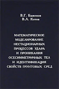 Обложка книги Математическое моделирование нестационарных процессов удара и проникания осесимметричных тел и идентификация свойств грунтовых сред, В. Г. Баженов, В. Л. Котов