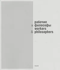 Обложка книги Рабочие и философы. Каталог выставки / Workers and Philosophers, Евгения Кикодзе,Нелли Подгорская,Вера Акулова,Пьер Скоров,Гор Нахапетян,Александра Фо,Аластэр Джи,Александр Погорельский,Екатерина